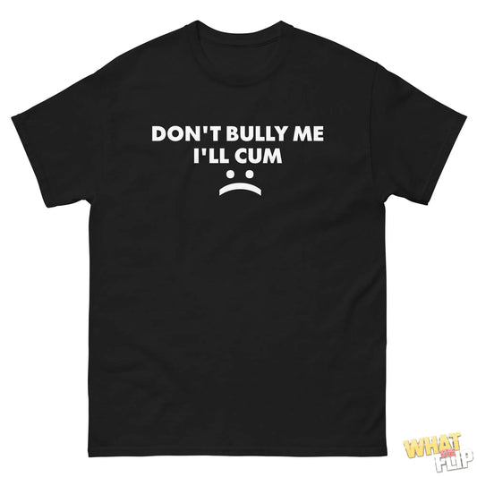 Don't Bully Me I'll Cum What the Flip.